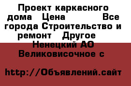 Проект каркасного дома › Цена ­ 8 000 - Все города Строительство и ремонт » Другое   . Ненецкий АО,Великовисочное с.